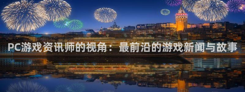赢咖娱乐网页登录入口：PC游戏资讯师的视角：最前沿的游戏新闻
