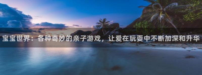 赢咖娱乐平台注册：宝宝世界：各种奇妙的亲子游戏，让爱在玩耍中