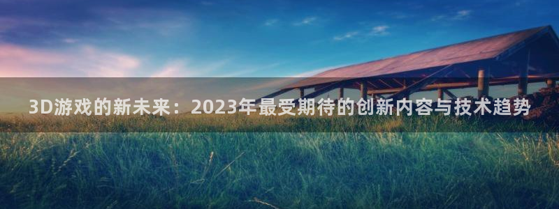 赢咖娱乐注册服务条款：3D游戏的新未来：2023年最受期待的