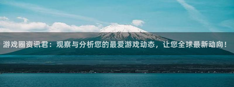 赢咖娱乐2首页登录：游戏圈资讯君：观察与分析您的最爱游戏动态