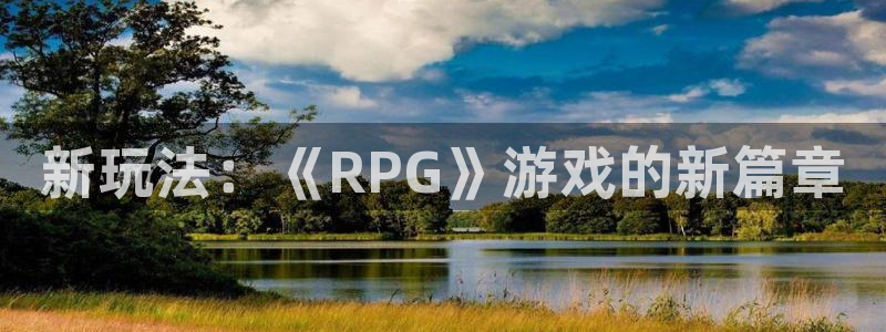 赢咖娱乐注册登录平台：新玩法：《RPG》游戏的新篇章