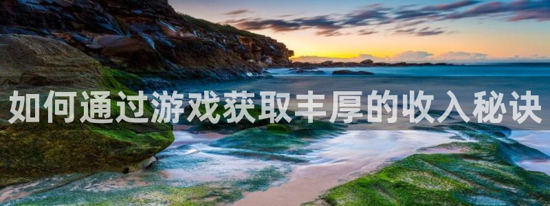 手机赢咖娱乐下载安装：如何通过游戏获取丰厚的收入秘诀