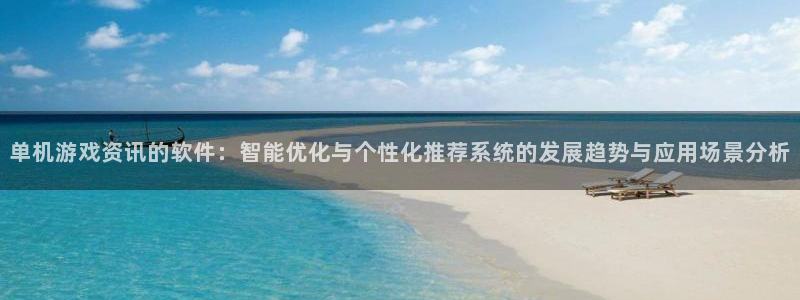 赢咖娱乐官网登录：单机游戏资讯的软件：智能优化与个性化推荐系